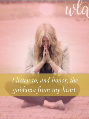I listen to and honor the guidance from my heart