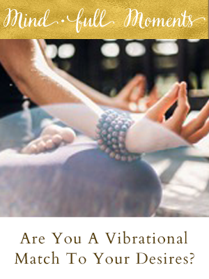 Are You A Vibrational Match For Your Desires?